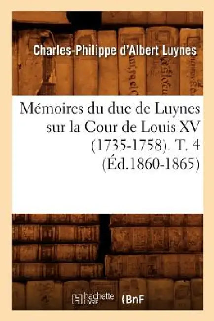 Mémoires Du Duc de Luynes Sur La Cour de Louis XV (1735-1758). T. 4 (Éd.1860-1865) by Charles-Philippe d'Albert Luynes