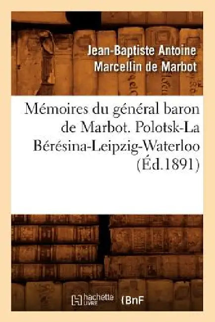 Mémoires Du Général Baron de Marbot. Polotsk-La Bérésina-Leipzig-Waterloo (Éd.1891) by Jean-Baptiste Antoine Marcell de Marbot