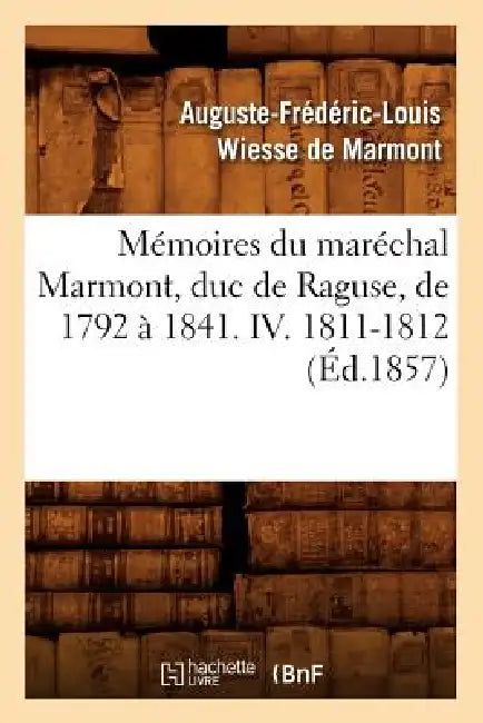 Mémoires Du Maréchal Marmont, Duc de Raguse, de 1792 À 1841. IV. 1811-1812 (Éd.1857) by Auguste-Frédéric-Loui Wiesse de Marmont