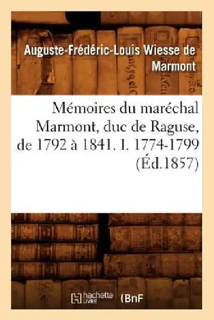 Mémoires Du Maréchal Marmont, Duc de Raguse, de 1792 À 1841. I. 1774-1799 (Éd.1857) by Auguste-Frédéric-Loui Wiesse de Marmont