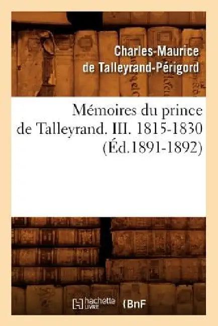 Mémoires Du Prince de Talleyrand. III. 1815-1830 (Éd.1891-1892) by Charles-Maurice de Talleyrand-Périgord