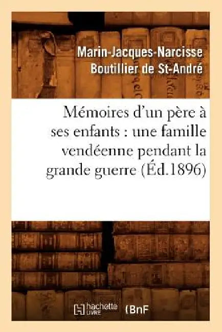 Mémoires d'Un Père À Ses Enfants: Une Famille Vendéenne Pendant La Grande Guerre (Éd.1896) by Marin-Jacques-Na Boutillier de St-André