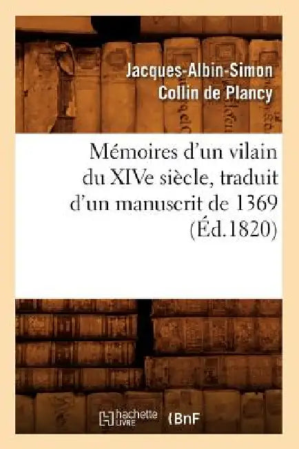 Mémoires d'Un Vilain Du Xive Siècle, Traduit d'Un Manuscrit de 1369, (Éd.1820) by Jacques-Albin-Simon Collin de Plancy