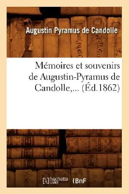 Mémoires Et Souvenirs de Augustin-Pyramus de Candolle (Éd.1862) by Augustin Pyramus de Candolle