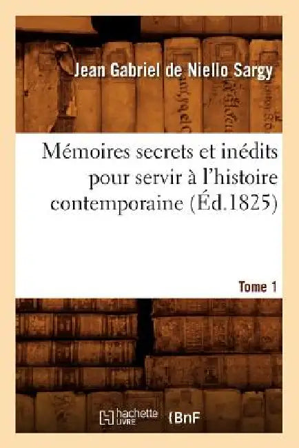 Mémoires Secrets Et Inédits Pour Servir À l'Histoire Contemporaine. Tome 1 (Éd.1825) by Elias Regnault