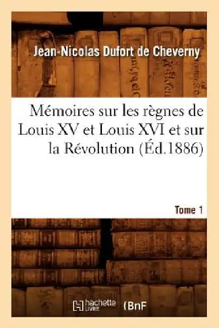 Mémoires Sur Les Règnes de Louis XV Et Louis XVI Et Sur La Révolution. Tome 1 (Éd.1886) by Jean-Nicolas Dufort de Cheverny