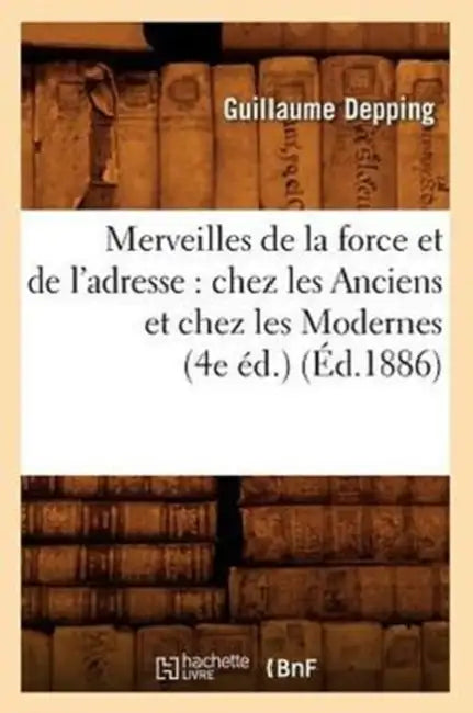 Merveilles de la Force Et de l'Adresse: Chez Les Anciens Et Chez Les Modernes (4e Éd.) (Éd.1886) by Guillaume Depping