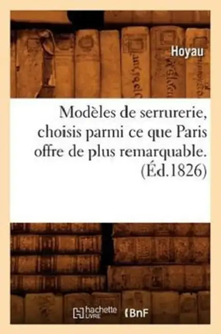 Modèles de Serrurerie, Choisis Parmi CE Que Paris Offre de Plus Remarquable. (Éd.1826) by Hoyau
