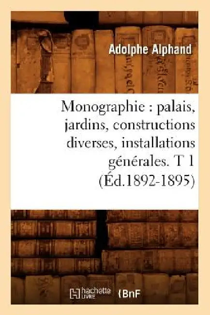Monographie: Palais, Jardins, Constructions Diverses, Installations Générales. T 1 (Éd.1892-1895) by Adolphe Alphand