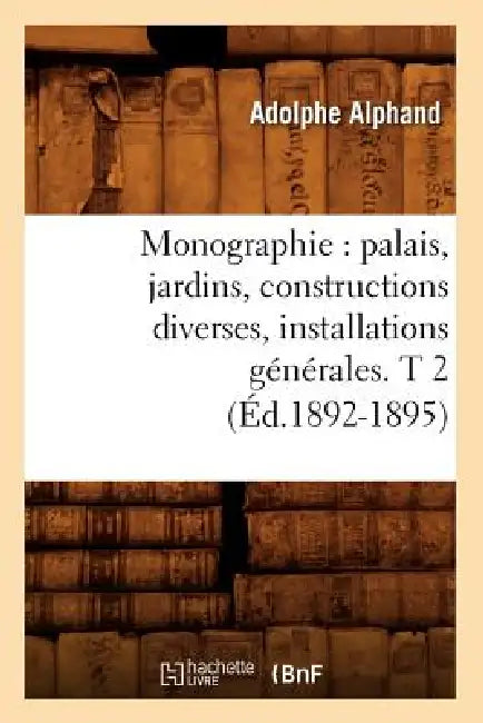 Monographie: Palais, Jardins, Constructions Diverses, Installations Générales. T 2 (Éd.1892-1895) by Adolphe Alphand