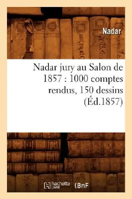 Nadar Jury Au Salon de 1857: 1000 Comptes Rendus, 150 Dessins (Éd.1857) by Nadar