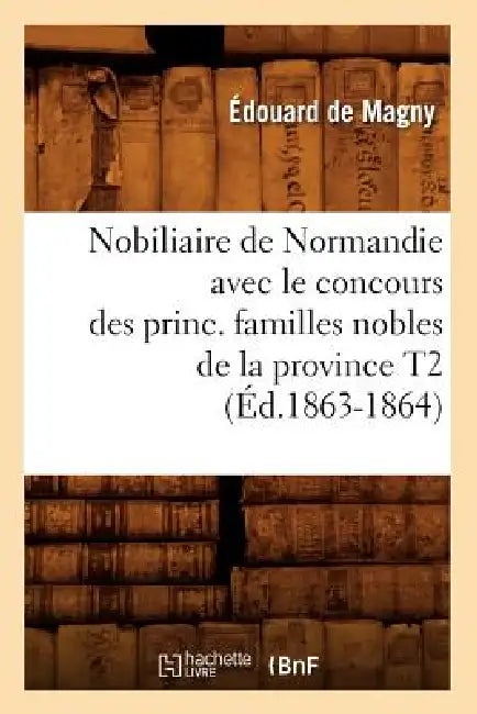 Nobiliaire de Normandie Avec Le Concours Des Princ. Familles Nobles de la Province T2 (Éd.1863-1864) by Sans Auteur