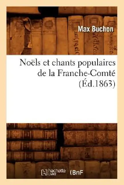 Noëls Et Chants Populaires de la Franche-Comté (Éd.1863) by Max Buchon