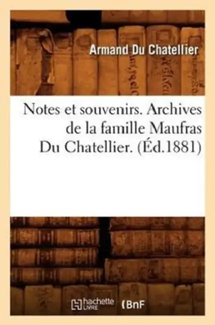 Notes Et Souvenirs. Archives de la Famille Maufras Du Chatellier. (Éd.1881) by Sans Auteur