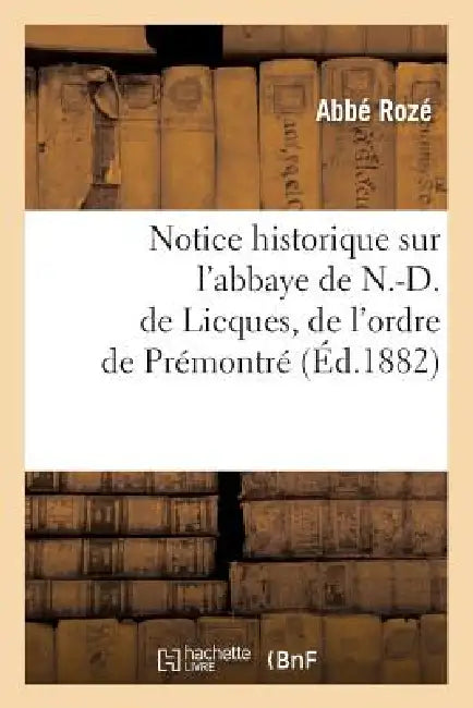 Notice historique sur l'abbaye de N.-D. de Licques, de l'ordre de Prémontré, (Éd.1882) by Abbé Rozé