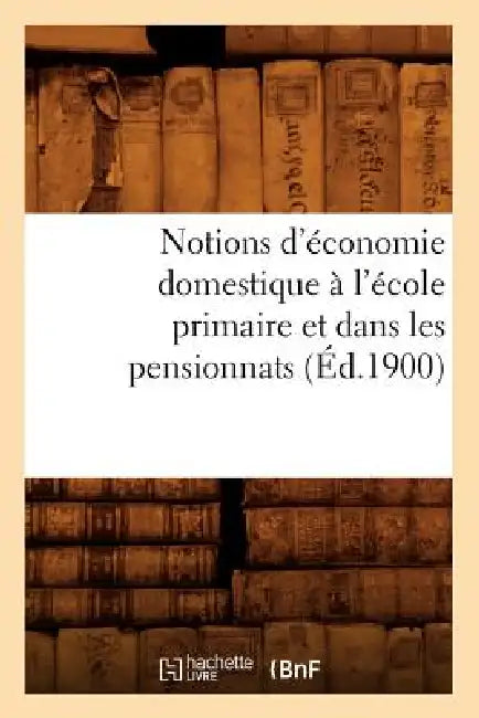 Notions d'Économie Domestique À l'École Primaire Et Dans Les Pensionnats (Éd.1900) by Sans Auteur