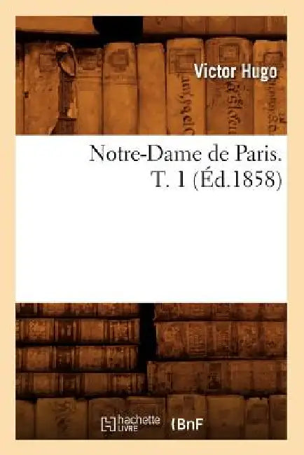 Notre-Dame de Paris. T. 1 (Éd.1858) by Victor Hugo