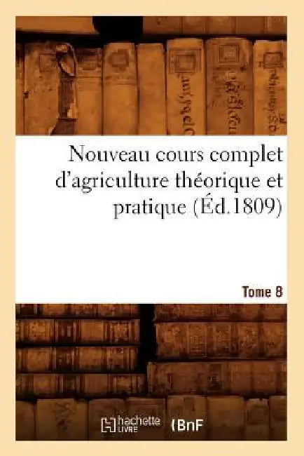 Nouveau Cours Complet d'Agriculture Théorique Et Pratique. Tome 8 (Éd.1809) by Sans Auteur