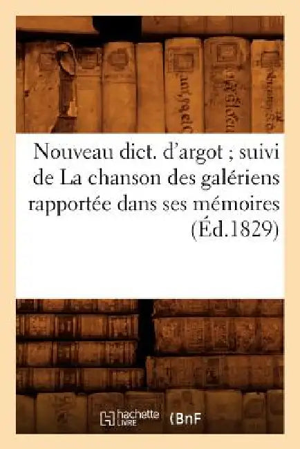 Nouveau Dict. d'Argot Suivi de la Chanson Des Galériens Rapportée Dans Ses Mémoires (Éd.1829) by Sans Auteur