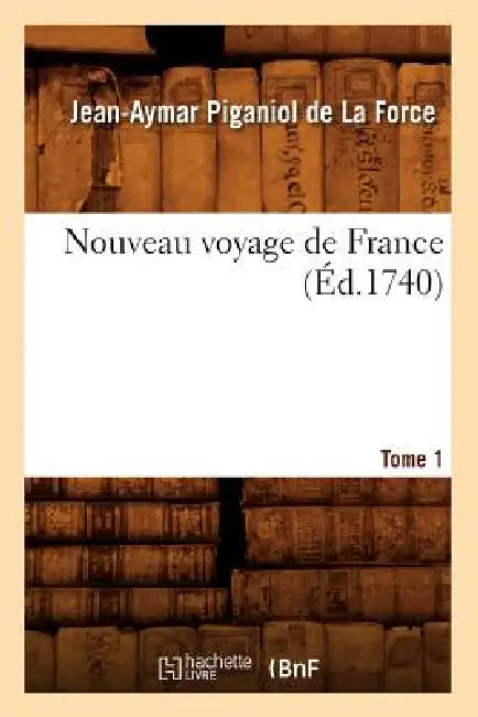 Nouveau Voyage de France. Tome 1 (Éd.1740) by Jean-Aymar Piganiol de la Force