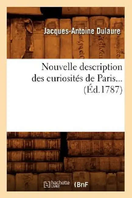 Nouvelle Description Des Curiosités de Paris (Éd.1787) by Jacques-Antoine Dulaure