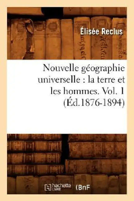 Nouvelle Géographie Universelle: La Terre Et Les Hommes. Vol. 1 (Éd.1876-1894) by Elisée Reclus