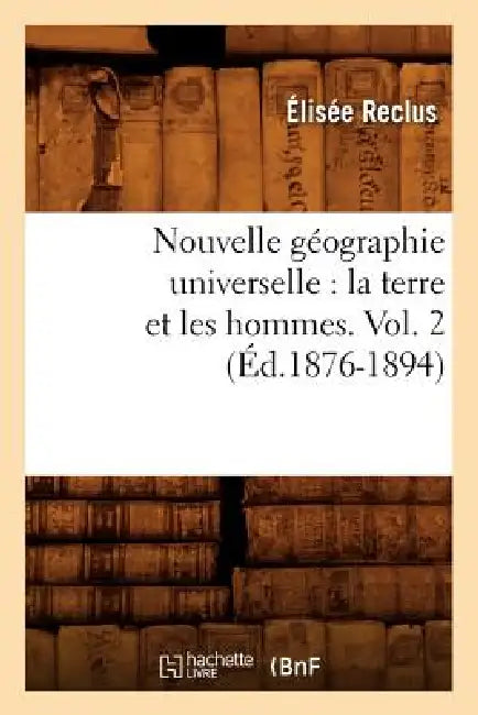 Nouvelle Géographie Universelle: La Terre Et Les Hommes. Vol. 2 (Éd.1876-1894) by Elisée Reclus