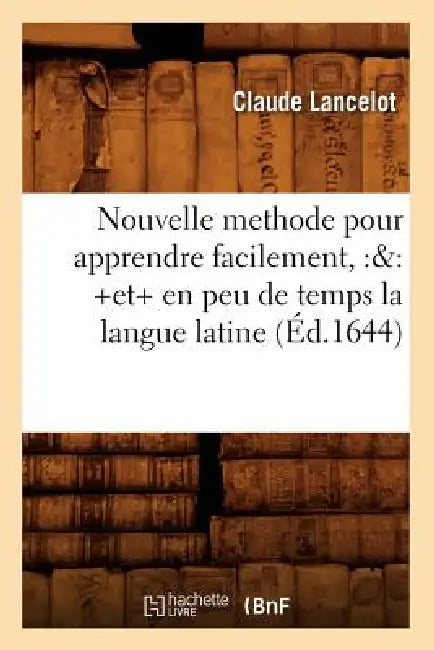 Nouvelle Methode Pour Apprendre Facilement, Et En Peu de Temps La Langue Latine (Éd.1644) by Claude Lancelot