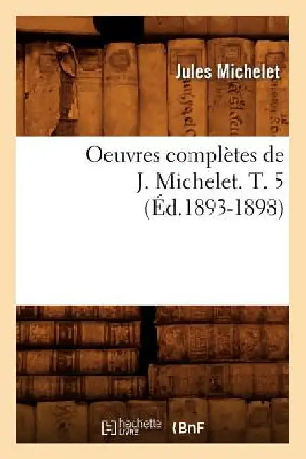 Oeuvres Complètes de J. Michelet. T. 5 (Éd.1893-1898) by Jules Michelet