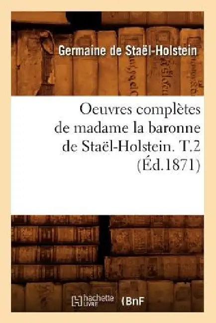 Oeuvres Complètes de Madame La Baronne de Staël-Holstein. T.2 (Éd.1871) by Germaine de Staël-Holstein