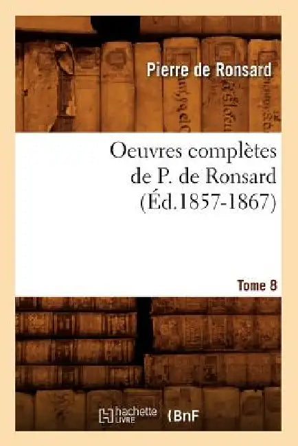Oeuvres Complètes de P. de Ronsard. Tome 8 (Éd.1857-1867) by Pierre de Ronsard