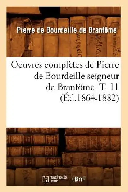 Oeuvres Complètes de Pierre de Bourdeille Seigneur de Brantôme. T. 11 (Éd.1864-1882) by Pierre de Bourdeille Dit de Brantôme