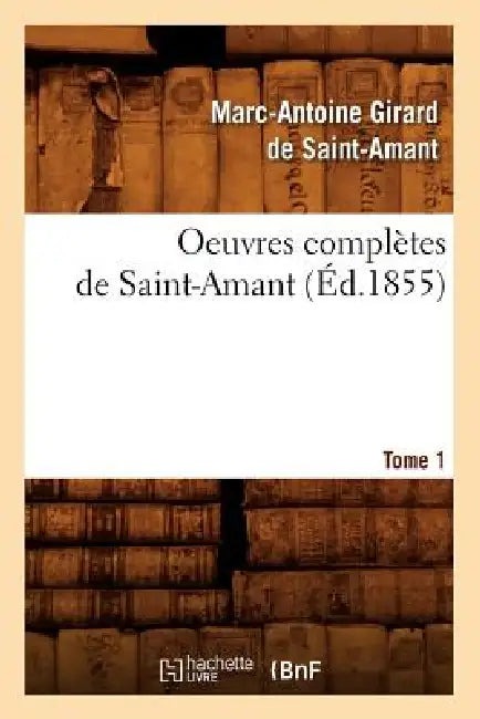 Oeuvres Complètes de Saint-Amant. Tome 1 (Éd.1855) by Marc-Antoine Girard