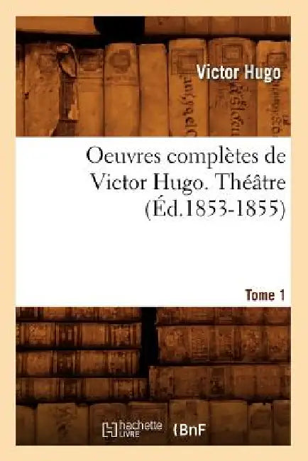 Oeuvres Complètes de Victor Hugo. Théâtre. Tome 1 (Éd.1853-1855) by Victor Hugo