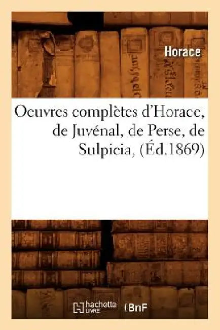 Oeuvres Complètes d'Horace, de Juvénal, de Perse, de Sulpicia, (Éd.1869) by Horace
