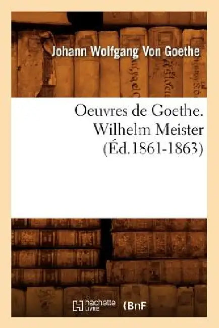 Oeuvres de Goethe. Wilhelm Meister (Éd.1861-1863) by Johann Wolfgang Von Goethe