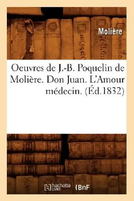 Oeuvres de J.-B. Poquelin de Molière. Don Juan. l'Amour Médecin. (Éd.1832) by Molière