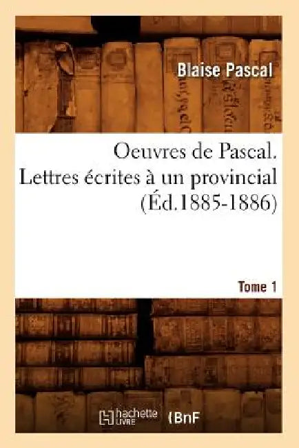 Oeuvres de Pascal. Lettres Écrites À Un Provincial. Tome 1 (Éd.1885-1886) by Blaise Pascal