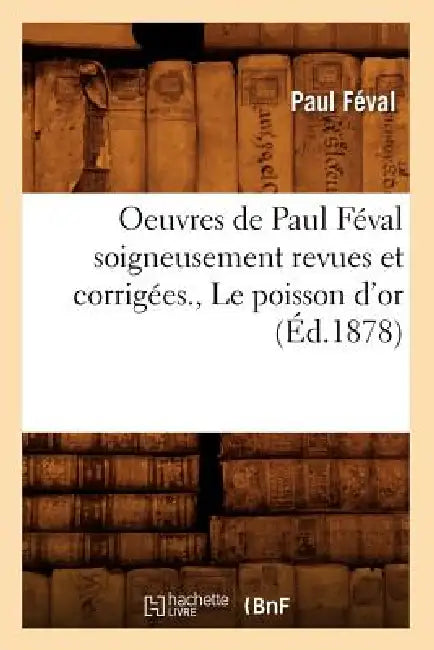 Oeuvres de Paul Féval Soigneusement Revues Et Corrigées., Le Poisson d'Or (Éd.1878) by Paul Féval