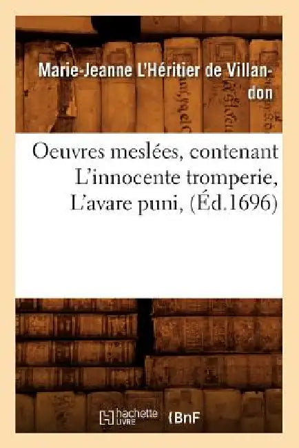 Oeuvres Meslées, Contenant l'Innocente Tromperie, l'Avare Puni, (Éd.1696) by Marie-Jeanne L'Héritier de Villandon