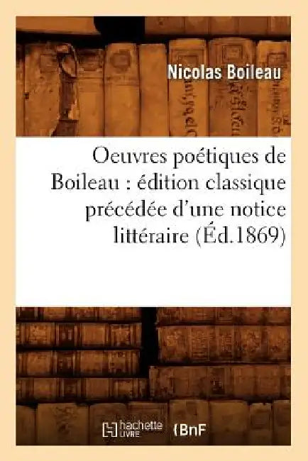 Oeuvres Poétiques de Boileau: Édition Classique Précédée d'Une Notice Littéraire (Éd.1869) by Nicolas Boileau