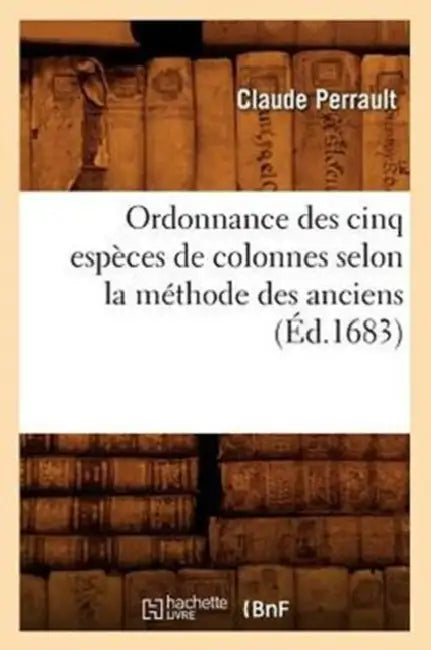 Ordonnance Des Cinq Espèces de Colonnes Selon La Méthode Des Anciens, (Éd.1683) by Claude Perrault