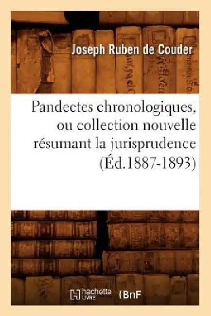 Pandectes Chronologiques, Ou Collection Nouvelle Résumant La Jurisprudence (Éd.1887-1893) by Sans Auteur