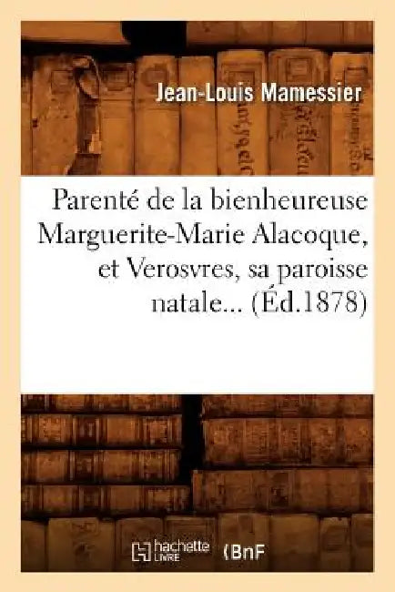 Parenté de la Bienheureuse Marguerite-Marie Alacoque, Et Verosvres, Sa Paroisse Natale (Éd.1878) by Jean-Louis Mamessier