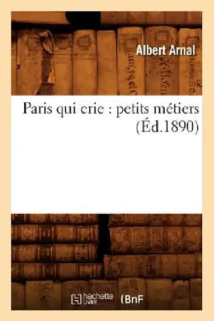 Paris Qui Crie: Petits Métiers (Éd.1890) by Albert Arnal