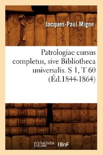 Patrologiae Cursus Completus, Sive Bibliotheca Universalis. S 1, T 60 (Éd.1844-1864) by Jacques-Paul Migne