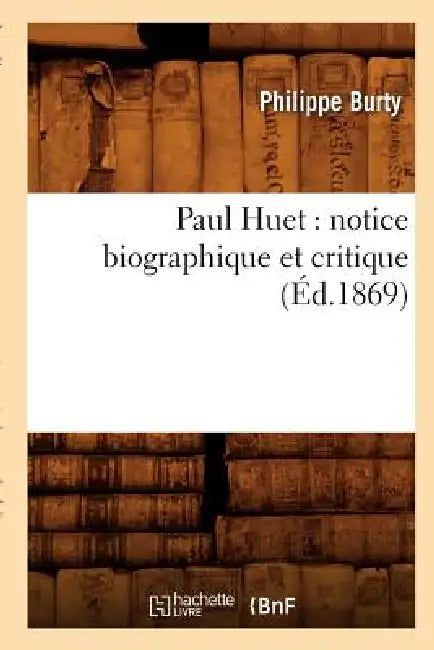 Paul Huet: Notice Biographique Et Critique (Éd.1869) by Philippe Burty