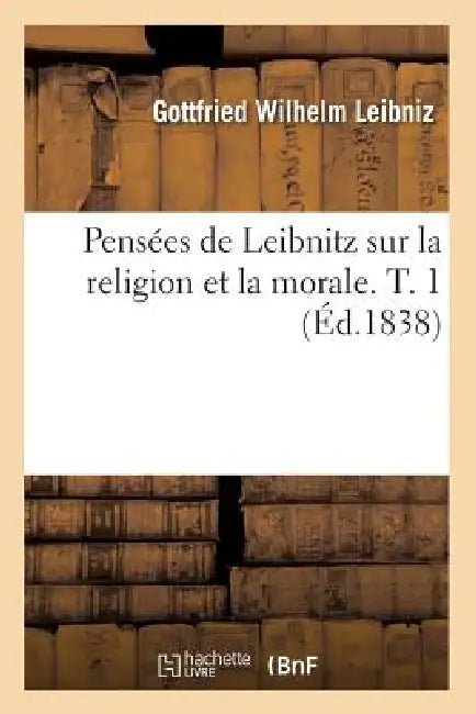 Pensées de Leibnitz Sur La Religion Et La Morale. T. 1 (Éd.1838) by Gottfried Wilhelm Leibniz
