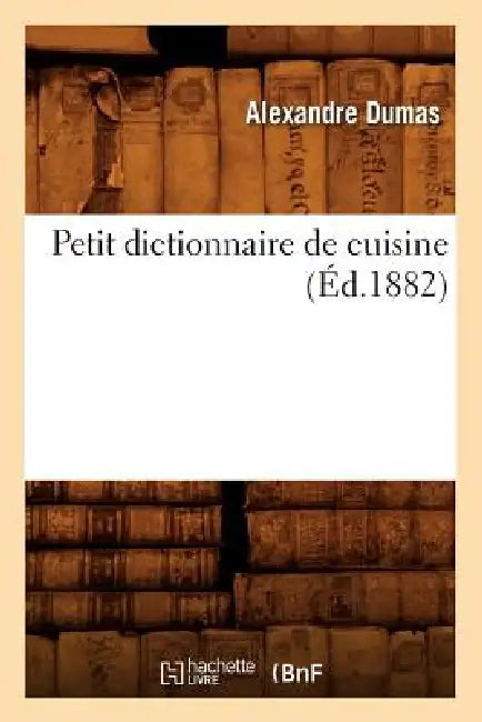 Petit Dictionnaire de Cuisine (Éd.1882) by Alexandre Dumas