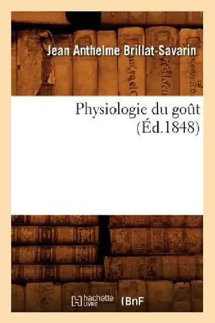 Physiologie Du Goût (Éd.1848) by Jean Anthelme Brillat-Savarin